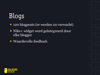 Blogs
 120 blogposts (er werden 20 verwacht)
 Nike+ widget werd geïntegreerd door
 elke blogger
 Waardevolle feedback
 