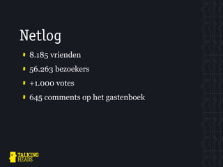Netlog
 8.185 vrienden
 56.263 bezoekers
 +1.000 votes
 645 comments op het gastenboek
 