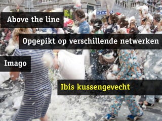 Above the line

    Opgepikt op verschillende netwerken

Imago

                 Ibis kussengevecht
 