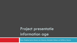 Project presentatie
information age
Door: Daphne Isarin, Roman van Maaren, Marjolein Scheers en Rafferty Garcia
 