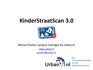 KinderStraatScan 3.0


Bianca Peeters, project manager bij Urban.nl
                www.urban.nl
              peeters@urban.nl
 