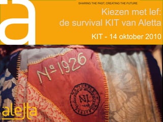 Kiezen met lef: de survival KIT van Aletta SHARING THE PAST, CREATING THE FUTURE KIT - 14 oktober 2010 