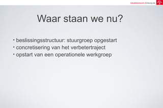 lokalebesturen.limburg.be 
Waar staan we nu? 
• beslissingsstructuur: stuurgroep opgestart 
• concretisering van het verbetertraject 
• opstart van een operationele werkgroep 
 