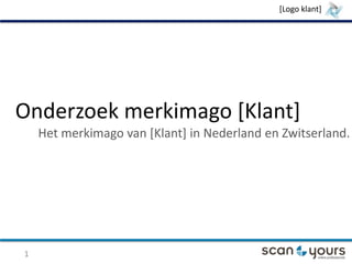 [Logo klant]

Onderzoek merkimago [Klant]
Het merkimago van [Klant] in Nederland en Zwitserland.

1

 