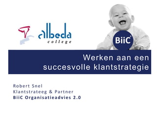 Werken aan een
succesvolle klantstrategie
Robert Snel
Klantstrateeg & Partner
BiiC Organisatieadvies 2.0
 