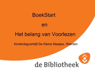 BoekStart
en
Het belang van Voorlezen
Kinderdagverblijf De Kleine Maatjes, Wierden
 