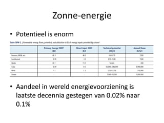 Zonne-energie
• Potentieel is enorm




• Aandeel in wereld energievoorziening is
  laatste decennia gestegen van 0.02% naar
  0.1%
 