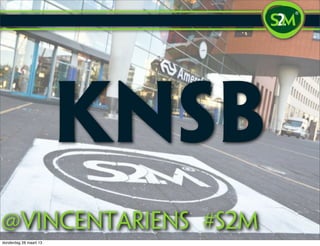 KNSB
@vincentariens #S2m
donderdag 28 maart 13
 