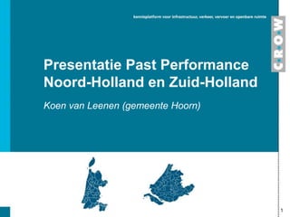 Presentatie Past Performance
Noord-Holland en Zuid-Holland
Koen van Leenen (gemeente Hoorn)
1
 