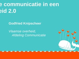 Intro Interne communicatie  in een overheid 2.0 Godfried Knipscheer Vlaamse overheid,  Afdeling Communicatie 