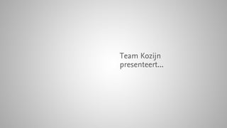 Team Kozijn
presenteert...
 