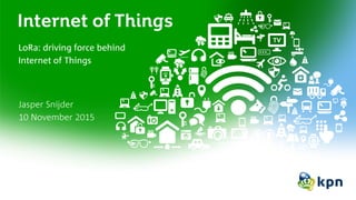 Internet of Things
LoRa: driving force behind
Internet of Things
Jasper Snijder
10 November 2015
 