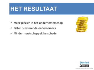  Meer plezier in het ondernemerschap
 Beter presterende ondernemers
 Minder maatschappelijke schade
HET RESULTAAT
 