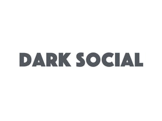 Dark Social
 