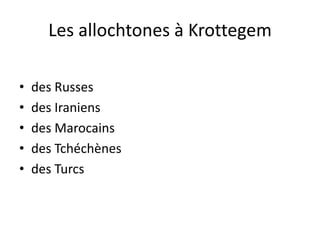 Les allochtones à Krottegem
• des Russes
• des Iraniens
• des Marocains
• des Tchéchènes
• des Turcs
 