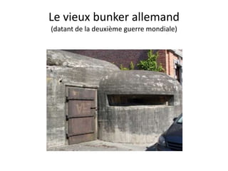 Le vieux bunker allemand
(datant de la deuxième guerre mondiale)
 