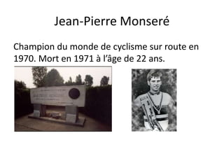 Jean-Pierre Monseré
Champion du monde de cyclisme sur route en
1970. Mort en 1971 à l’âge de 22 ans.
 