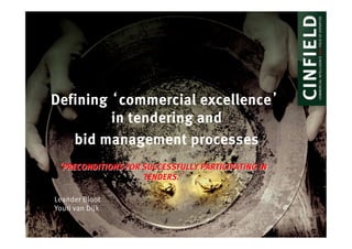 Defining ‘commercial excellence’
                    in tendering and
              bid management processes
            ‘PRECONDITIONS FOR SUCCESSFULLY PARTICIPATING IN
                               TENDERS.’

           Leander Bloot
           Youri van Dijk

20-01-12                                                       1
 