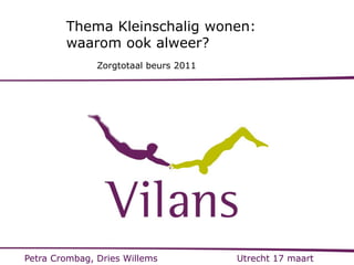 Thema Kleinschalig wonen:
        waarom ook alweer?
               Zorgtotaal beurs 2011




Petra Crombag, Dries Willems           Utrecht 17 maart
 