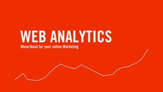 WEB ANALYTICS
#heartbeat for your online Marketing
 