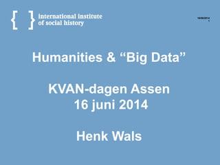 Humanities & “Big Data”
KVAN-dagen Assen
16 juni 2014
Henk Wals
16/06/2014
1
 