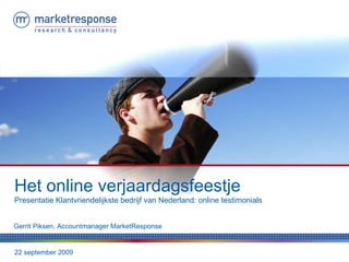 22 september 2009 Het online verjaardagsfeestje Presentatie Klantvriendelijkste bedrijf van Nederland: online testimonials Gerrit Piksen, Accountmanager MarketResponse  