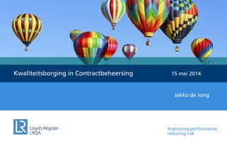 Improving performance,
reducing risk
Kwaliteitsborging in Contractbeheersing 15 mei 2014
Jakko de Jong
 