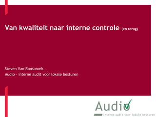 Van kwaliteit naar interne controle (en terug) Steven Van Roosbroek Audio – interne audit voor lokale besturen 