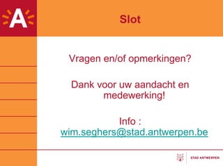Slot


 Vragen en/of opmerkingen?

  Dank voor uw aandacht en
        medewerking!

           Info :
wim.seghers@stad.antwerpen.be
 