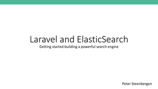 Laravel and ElasticSearch
Getting started building a powerful search engine
Peter Steenbergen
 