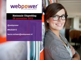 @webpower

#NUD2013
laura.nuhaan@webpower.nl

 