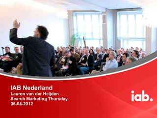 IAB Nederland
Lauren van der Heijden
Search Marketing Thursday
05-04-2012
 