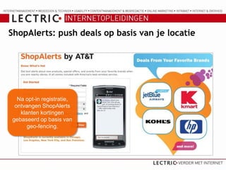 ShopAlerts: push deals op basis van je locatie




  Na opt-in registratie,
 ontvangen ShopAlerts
   klanten kortingen
gebaseerd op basis van
      geo-fencing.
 