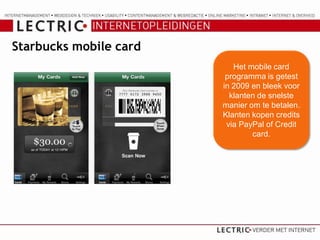 Starbucks mobile card
                           Het mobile card
                         programma is getest
                        in 2009 en bleek voor
                          klanten de snelste
                        manier om te betalen.
                        Klanten kopen credits
                         via PayPal of Credit
                                card.
 