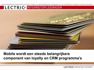 Mobile wordt een steeds belangrijkere
component van loyalty en CRM programma’s
 