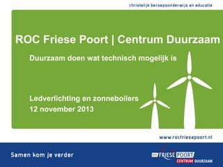 ROC Friese Poort | Centrum Duurzaam
Duurzaam doen wat technisch mogelijk is

Ledverlichting en zonneboilers
12 november 2013

 