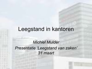 Leegstand in kantoren Michiel Mulder Presentatie ‘Leegstand van zaken’ 31 maart 