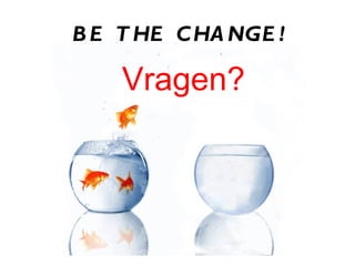BE THE CHANGE! Vragen? 