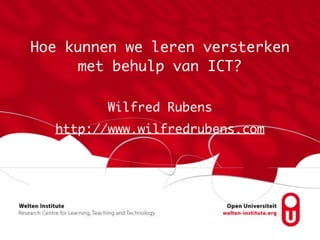 Hoe kunnen we leren versterken 
met behulp van ICT? 
Wilfred Rubens 
http://www.wilfredrubens.com 
 