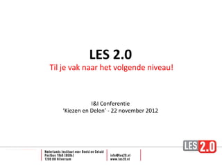 LES 2.0
Til je vak naar het volgende niveau!



              I&I Conferentie
   ‘Kiezen en Delen’ - 22 november 2012
 