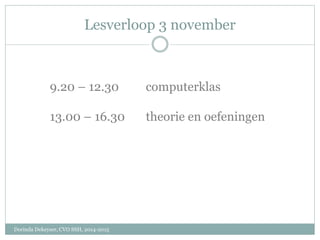 Lesverloop 3 november
Dorinda Dekeyser, CVO SSH, 2014-2015
9.20 – 12.30 computerklas
13.00 – 16.30 theorie en oefeningen
 
