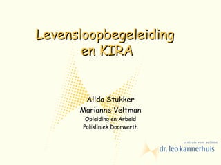 Levensloopbegeleiding
       en KIRA


       Alida Stukker
      Marianne Veltman
        Opleiding en Arbeid
       Polikliniek Doorwerth
 