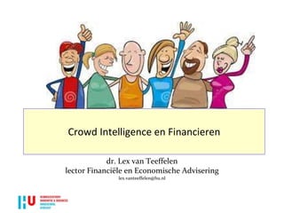 Crowd Intelligence en Financieren
dr. Lex van Teeffelen
lector Financiële en Economische Advisering
lex.vanteeffelen@hu.nl
 