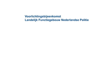 Voorlichtingsbijeenkomst
Landelijk Functiegebouw Nederlandse Politie
 
