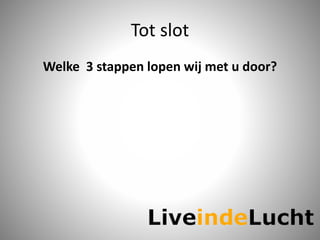 Tot slot
Welke 3 stappen lopen wij met u door?
 