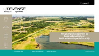 Omgevingsmanagement bij
hoogwaterveiligheid:
600 toestemmingen in korte tijd
29 november 2018 Maaike van Scheppingen Diederik den Houting
 