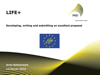 LIFE+
Developing, writing and submitting an excellent proposal
Arno Schoevaars
14 March 2013
 