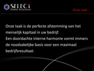 Onze taak is de perfecte afstemming van het  menselijk kapitaal in uw bedrijf.  Een doordachte interne harmonie vormt immers de noodzakelijke basis voor een maximaal bedrijfsresultaat. Onze taak   