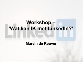 Workshop –
‘Wat kan IK met LinkedIn?’

      Marvin de Reuver
 