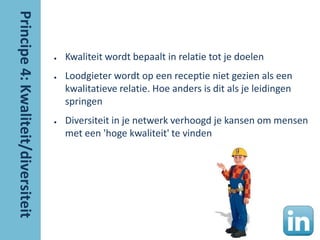 ●   Kwaliteit wordt bepaalt in relatie tot je doelen
●   Loodgieter wordt op een receptie niet gezien als een
    kwalitatieve relatie. Hoe anders is dit als je leidingen
    springen
●   Diversiteit in je netwerk verhoogd je kansen om mensen
    met een 'hoge kwaliteit' te vinden
 